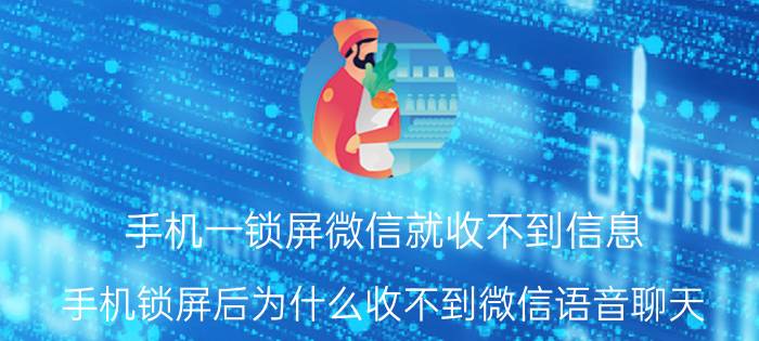 手机一锁屏微信就收不到信息 手机锁屏后为什么收不到微信语音聊天？